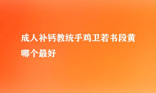 成人补钙教统乎鸡卫若书段黄哪个最好