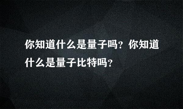 你知道什么是量子吗？你知道什么是量子比特吗？