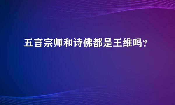 五言宗师和诗佛都是王维吗？