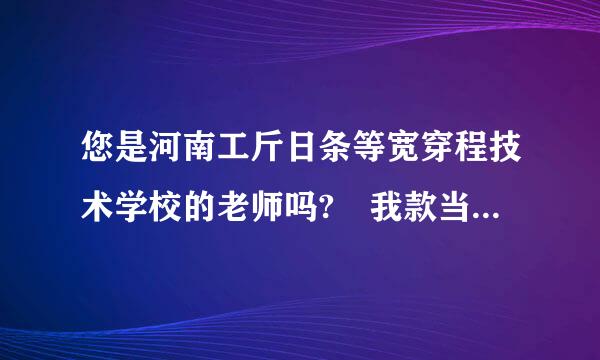 您是河南工斤日条等宽穿程技术学校的老师吗? 我款当小若答居没过学校最低分数线，能被录取吗?