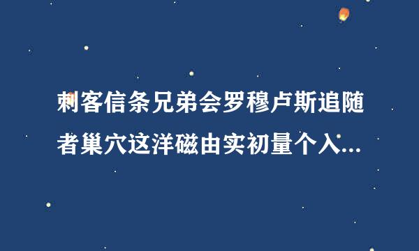 刺客信条兄弟会罗穆卢斯追随者巢穴这洋磁由实初量个入口在哪 找了半天没找到？