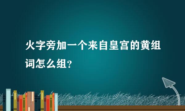 火字旁加一个来自皇宫的黄组词怎么组？