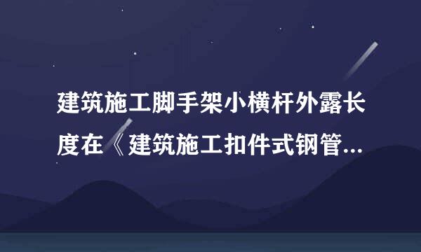 建筑施工脚手架小横杆外露长度在《建筑施工扣件式钢管脚手架安全技术规范》里哪一条。（外立面露出部分）