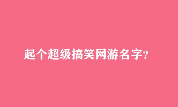 起个超级搞笑网游名字？