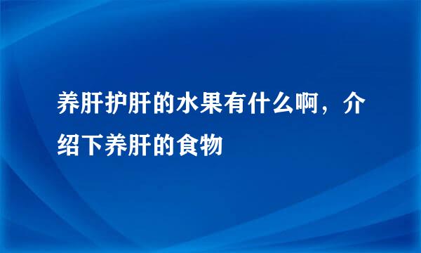 养肝护肝的水果有什么啊，介绍下养肝的食物