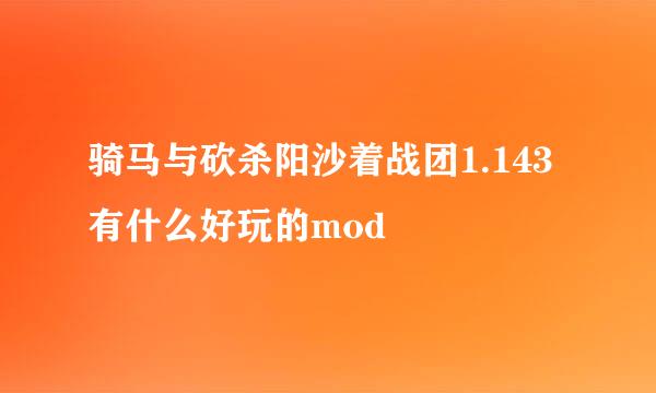 骑马与砍杀阳沙着战团1.143有什么好玩的mod