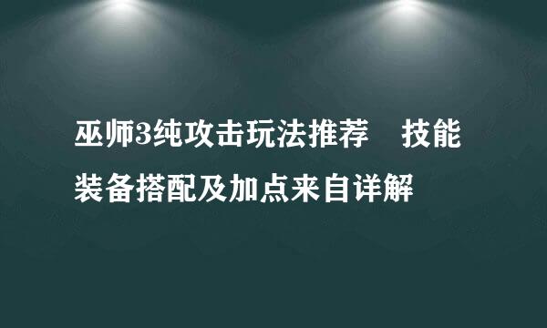 巫师3纯攻击玩法推荐 技能装备搭配及加点来自详解