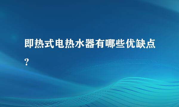 即热式电热水器有哪些优缺点？