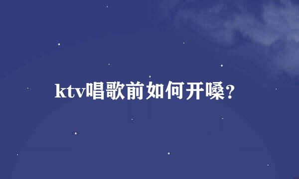 ktv唱歌前如何开嗓？