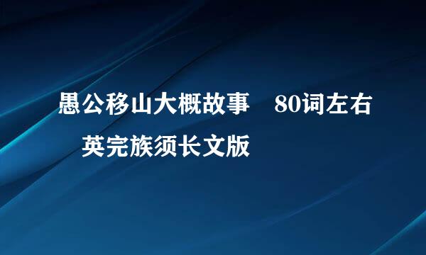 愚公移山大概故事 80词左右 英完族须长文版