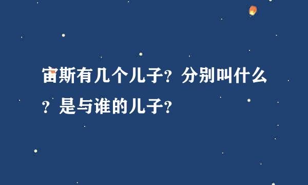 宙斯有几个儿子？分别叫什么？是与谁的儿子？