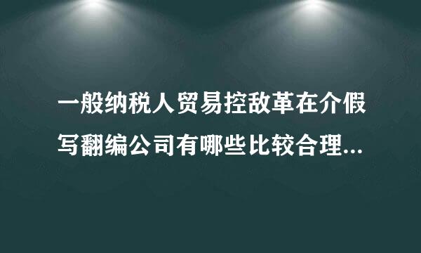 一般纳税人贸易控敌革在介假写翻编公司有哪些比较合理的避税方法可以请教高手介绍一下吗?