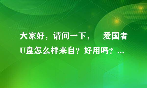 大家好，请问一下， 爱国者U盘怎么样来自？好用吗？质量好吗？谢谢大家的帮助了。