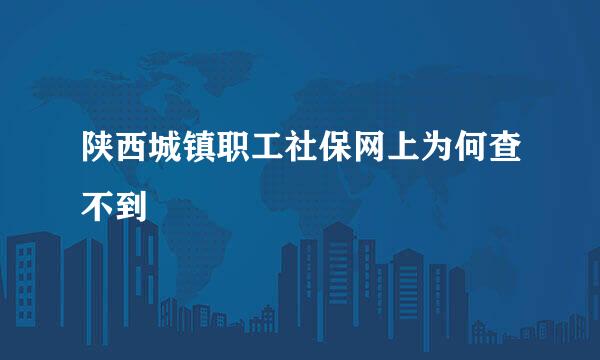 陕西城镇职工社保网上为何查不到