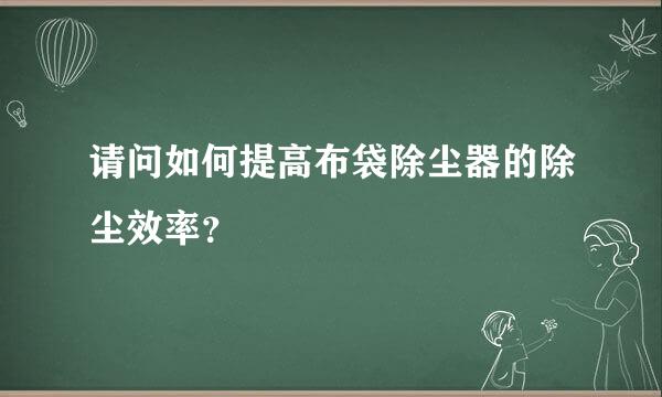 请问如何提高布袋除尘器的除尘效率？