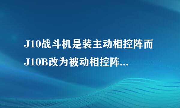 J10战斗机是装主动相控阵而J10B改为被动相控阵雷达，是吗