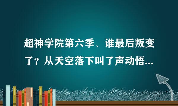 超神学院第六季、谁最后叛变了？从天空落下叫了声动悟空哪个是粒章皇命安看谁？最后说雄兵连集合哪个是谁？