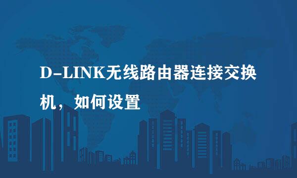 D-LINK无线路由器连接交换机，如何设置