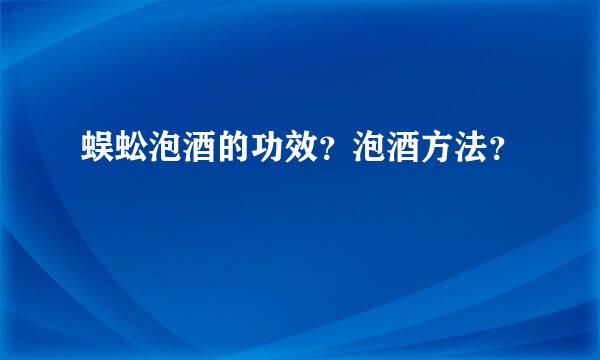 蜈蚣泡酒的功效？泡酒方法？