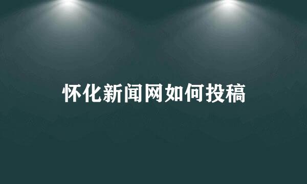 怀化新闻网如何投稿