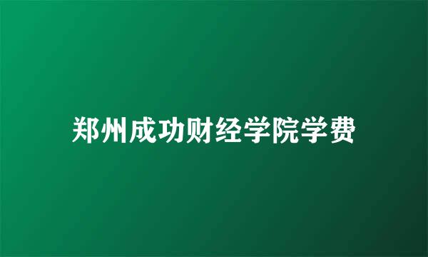 郑州成功财经学院学费