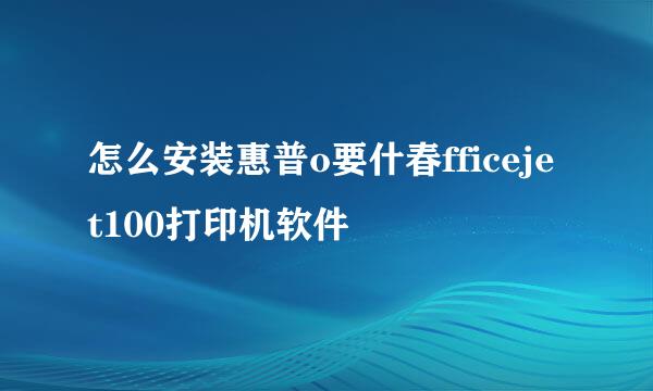 怎么安装惠普o要什春fficejet100打印机软件