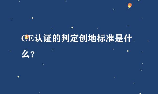 CE认证的判定创地标准是什么？