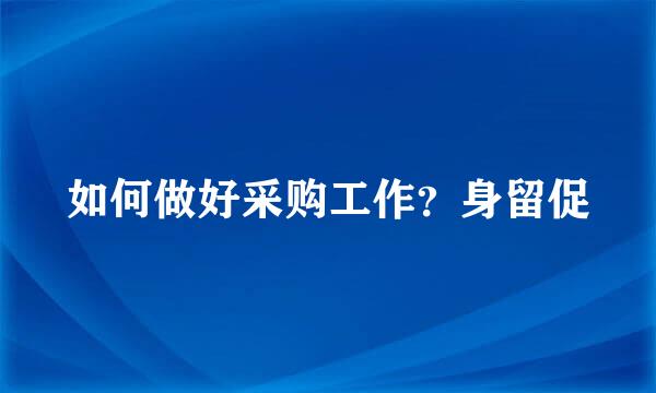 如何做好采购工作？身留促