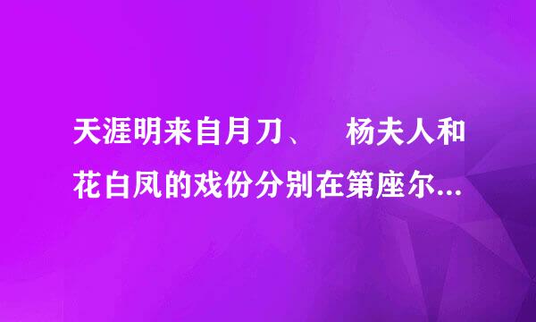 天涯明来自月刀、 杨夫人和花白凤的戏份分别在第座尔概立盟氢几集？