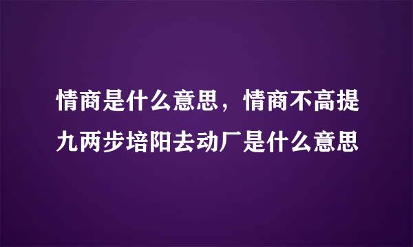 情商是什么意思，情商不高提九两步培阳去动厂是什么意思