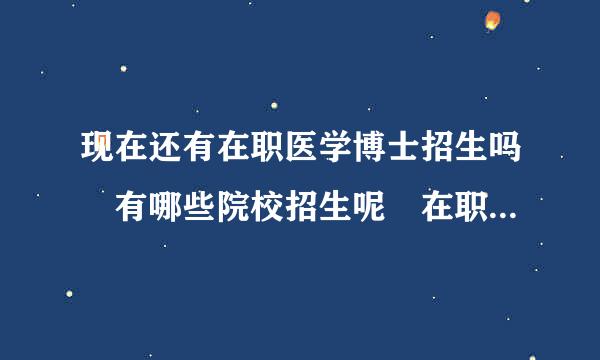 现在还有在职医学博士招生吗 有哪些院校招生呢 在职医学博士和普通医学博士的区别是什么