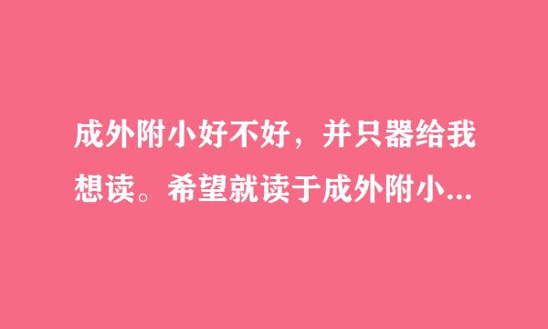 成外附小好不好，并只器给我想读。希望就读于成外附小的同学能帮帮我