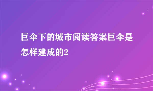 巨伞下的城市阅读答案巨伞是怎样建成的2