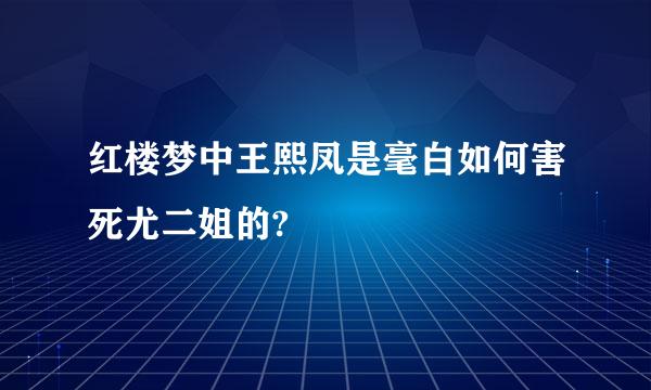 红楼梦中王熙凤是毫白如何害死尤二姐的?