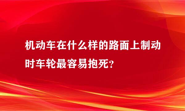 机动车在什么样的路面上制动时车轮最容易抱死？