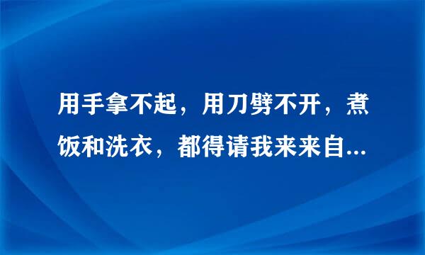 用手拿不起，用刀劈不开，煮饭和洗衣，都得请我来来自。(打一自然物)