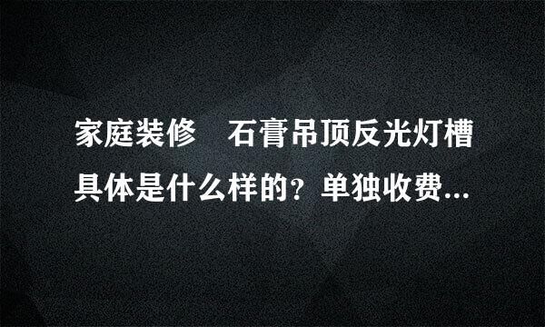 家庭装修 石膏吊顶反光灯槽具体是什么样的？单独收费合理吗？