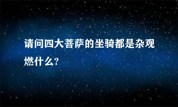 请问四大菩萨的坐骑都是杂观燃什么?