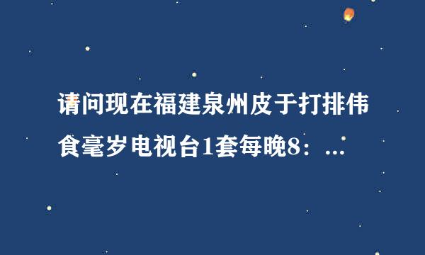 请问现在福建泉州皮于打排伟食毫岁电视台1套每晚8：30正在热播的电视连续剧叫什么名字？