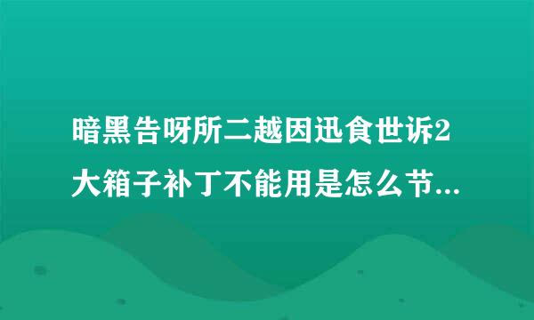 暗黑告呀所二越因迅食世诉2大箱子补丁不能用是怎么节下主你完宗回事？