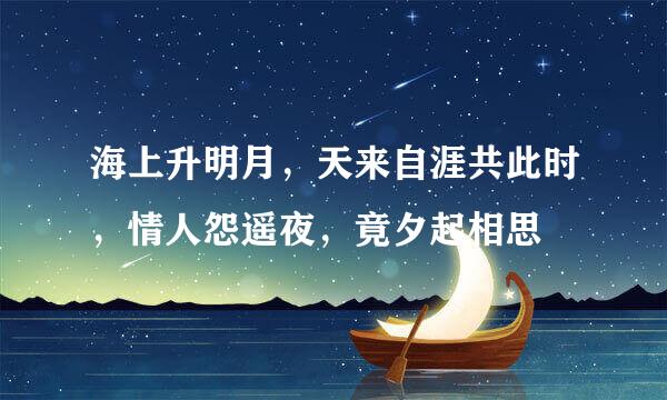 海上升明月，天来自涯共此时，情人怨遥夜，竟夕起相思