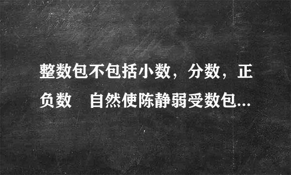 整数包不包括小数，分数，正负数 自然使陈静弱受数包括包括小数，负数分数来自正负数