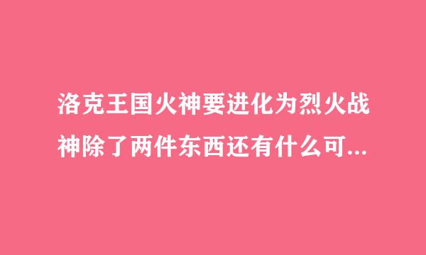 洛克王国火神要进化为烈火战神除了两件东西还有什么可以让他的火力很足