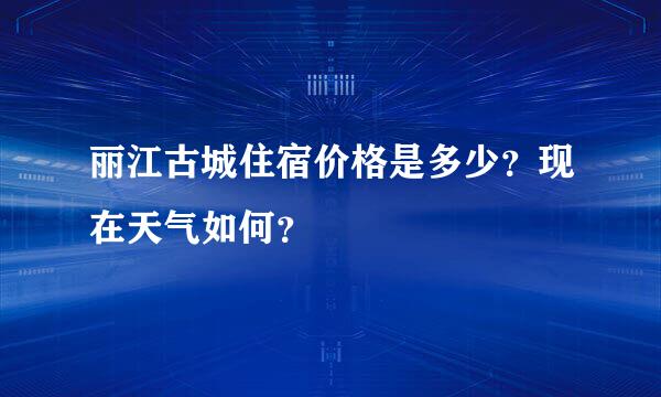 丽江古城住宿价格是多少？现在天气如何？