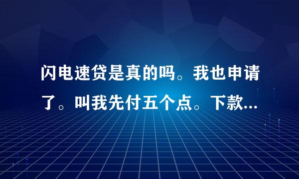 闪电速贷是真的吗。我也申请了。叫我先付五个点。下款再付五个点。