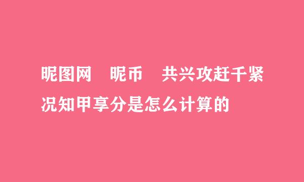 昵图网 昵币 共兴攻赶千紧况知甲享分是怎么计算的