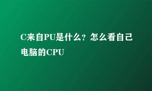 C来自PU是什么？怎么看自己电脑的CPU