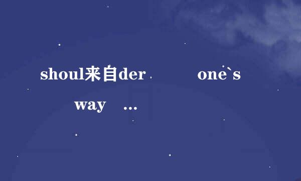 shoul来自der   one`s   way  是什么意思?