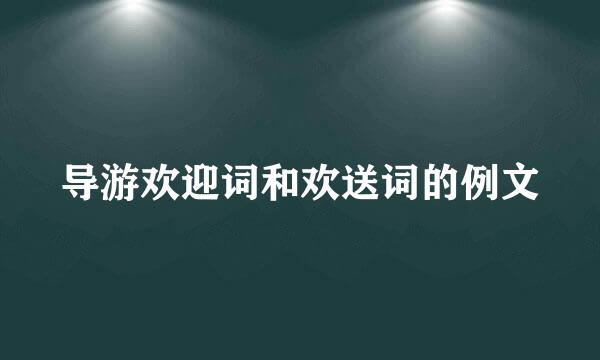 导游欢迎词和欢送词的例文