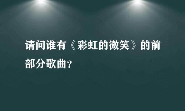 请问谁有《彩虹的微笑》的前部分歌曲？